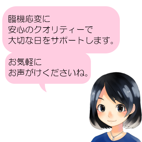 臨機応変に安心のクオリティで大切な日をサポートします。お気軽にお問い合わせください